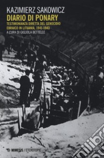 Diario di Ponary. Testimonianza diretta del genocidio ebraico in Lituania, 1941-1943 libro di Sakowicz Kazimierz; Bettelle G. (cur.)