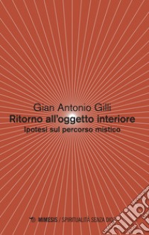 Ritorno all'oggetto interiore. Ipotesi sul percorso mistico  libro di Gilli Gian Antonio