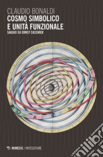 Cosmo simbolico e unità funzionale. Saggi su Ernst Cassirer libro di Bonaldi Claudio Aleandro