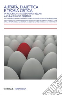 Alterità, dialettica e teoria critica. In ricordo di Alessandro Bellan libro di Cortella L. (cur.)