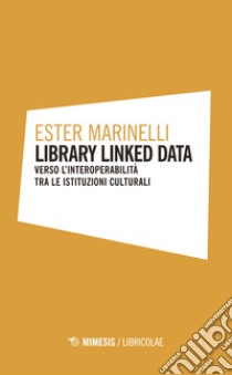 Library linked data. Verso l'interoperabilità tra le istituzioni culturali libro di Marinelli Ester