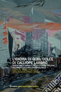 L'idioma di quel dolce di Calliope labbro. Difesa della lingua e della cultura italiana nell'epoca dell'anglofonia globale. Atti della Giornata di studi (Milano, 7 maggio 2016) libro di Colella S. (cur.); Generali D. (cur.); Minazzi F. (cur.)