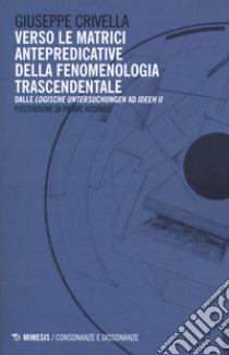 Verso le matrici antepredicative della fenomenologia trascendentale. Dalle «Logische Untersuchunge» ad «Idee II» libro di Crivella Giuseppe