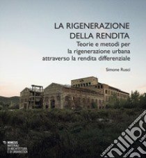 La rigenerazione della rendita. Teorie e metodi per la rigenerazione urbana attraverso la rendita differenziale libro di Rusci Simone