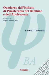 Quaderno dell'Istituto di psicoterapia del bambino e dell'adolescente. Vol. 46: Ricordati di vivere (luglio-dicembre 2017) libro