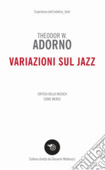 Variazioni sul jazz. Critica della musica come merce libro di Adorno Theodor W.; Matteucci G. (cur.)