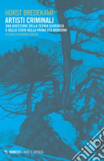 Artisti criminali. Una questione della teoria giuridica e dello stato della prima età moderna libro di Bredekamp Horst; Meier H. (cur.)