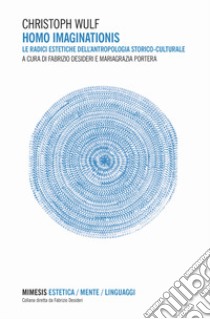 Homo imaginationis. Le radici estetiche dell'antropologia storico-culturale libro di Wulf Christoph; Desideri F. (cur.); Portera M. (cur.)