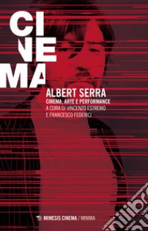 Albert Serra. Cinema, arte e performance libro di Estremo V. (cur.); Federici F. (cur.)