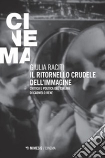 Il ritornello crudele dell'immagine. Critica e poetica del cinema di Carmelo Bene libro di Raciti Giulia