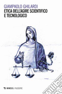 Etica dell'agire scientifico e tecnologico libro di Ghilardi Giampaolo
