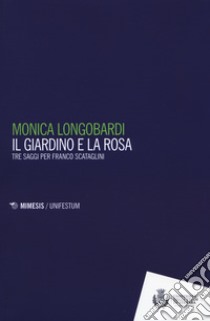 Il giardino e la rosa. Tre saggi per Franco Scataglini libro di Longobardi Monica