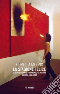 La stagione felice. Scritti sull'arte attraverso le mostre (Modena, 1983-1993) libro di Iacono Fiorella