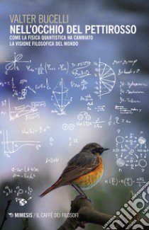 Nell'occhio del pettirosso. Come la fisica quantistica ha cambiato la visione filosofica del mondo libro di Bucelli Valter