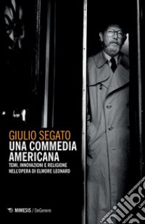 Una commedia americana. Temi, innovazioni e religione nell'opera di Elmore Leonard libro di Segato Giulio