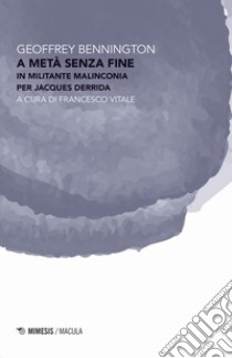 A metà senza fine. In militante malinconia per Jacques Derrida libro di Bennington Geoffrey; Vitale F. (cur.)