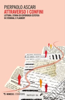 Attraverso i confini. Lettura, storia ed esperienza estetica in Stendhal e Flaubert libro di Ascari Pierpaolo