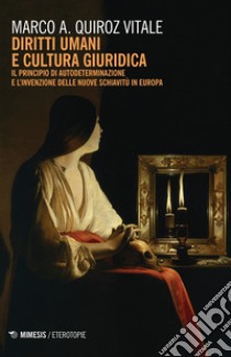 Diritti umani e cultura giuridica. Il principio di autodeterminazione e l'invenzione delle nuove schiavitù in Europa libro di Quiroz Vitale Marco Alberto