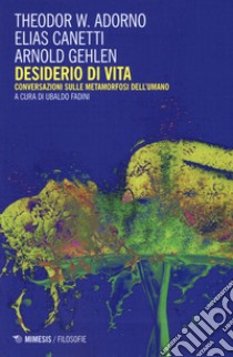 Desiderio di vita. Conversazioni sulle metamorfosi dell'umano. Nuova ediz. libro di Adorno Theodor W.; Canetti Elias; Gehlen Arnold; Fadini U. (cur.)