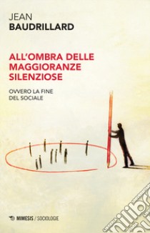 All'ombra delle maggioranze silenziose. Ovvero la fine del sociale libro di Baudrillard Jean; Altobelli D. (cur.)