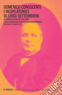 I neoplatonici di Luigi Settembrini. Gli amori maschili nel racconto e nelle traduzioni di un patriota risorgimentale libro di Conoscenti Domenico