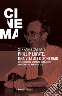 Phillip Lopate. Una vita allo schermo. Riflessioni sul cinema da un maestro americano del personal essay libro di Calzati Stefano