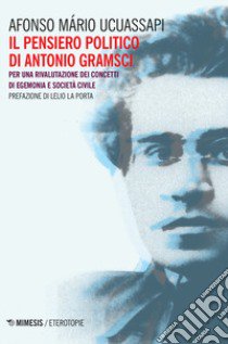 Il pensiero politico di Gramsci. Per una rivalutazione dei concetti di egemonia e società civile libro di Ucuassapi Afonso Mário