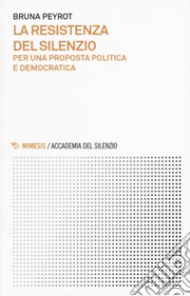 La resistenza del silenzio. Per una proposta politica e democratica libro di Peyrot Bruna