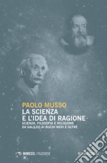 La scienza e l'idea di ragione. Scienza, filosofia e religione da Galileo ai buchi neri e oltre. Nuova ediz. libro di Musso Paolo