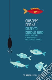 Dissento dunque sono. Essere obiettori e disobbedienti nella società plurale libro di Deiana Giuseppe