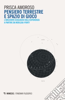 Pensiero terrestre e spazio di gioco. L'orizzonte ecologico dell'esperienza a partire da Merleau-Ponty libro di Amoroso Prisca