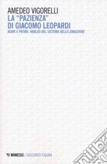 La «pazienza» di Giacomo Leopardi. Agire e patire: analisi del sistema dello Zibaldone libro di Vigorelli Amedeo