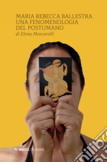 Maria Rebecca Ballestra. Una fenomenologia del postumano libro di Mencarelli Elena