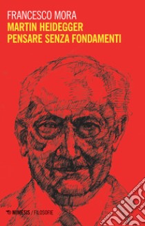 Martin Heidegger. Pensare senza fondamenti libro di Mora Francesco