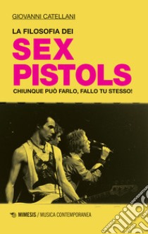 La filosofia dei Sex Pistols. Chiunque può farlo, fallo tu stesso! libro di Catellani Giovanni