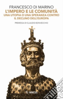 L'impero e le comunità. Una utopia o una speranza contro il declino dell'Europa libro di Di Marino Francesco