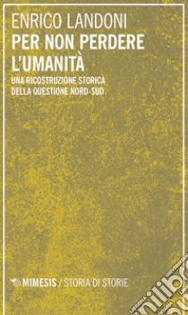 Per non perdere l'umanità. Una ricostruzione storica della questione Nord-Sud libro di Landoni Enrico