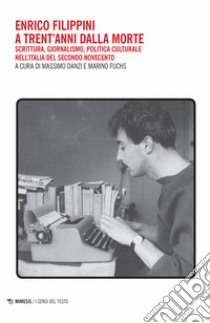 Enrico Filippini a trent'anni dalla morte. Scrittura, giornalismo, politica culturale nell'Italia del secondo Novecento libro di Danzi M. (cur.); Fuchs M. (cur.)