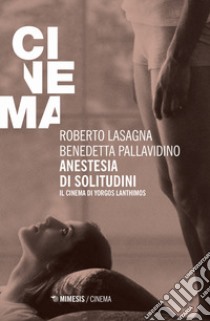 Anestesia di solitudini. Il cinema di Yorgos Lanthimos libro di Lasagna Roberto; Pallavidino Benedetta