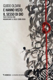 E hanno visto il sesso di Dio. Testi poetici per agganciare il cielo (2000-2019) libro di Oldani Guido