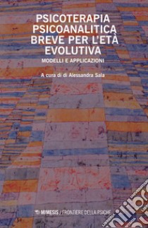 Psicoterapia psicoanalitica breve per l'età evolutiva. Modelli e applicazioni libro di Sala A. (cur.)