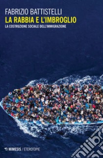 La rabbia e l'imbroglio. La costruzione sociale dell'immigrazione libro di Battistelli Fabrizio