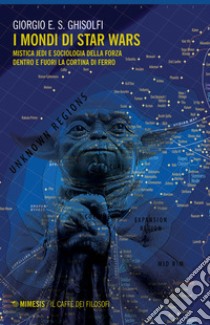 I mondi di Star Wars. Mistica Jedi e sociologia della forza dentro e fuori la Cortina di Ferro libro di Ghisolfi Giorgio E. S.