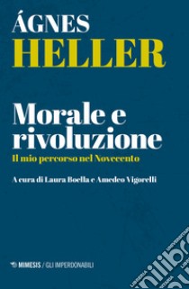 Morale e rivoluzione. Il mio percorso nel Novecento libro di Heller Ágnes; Boella L. (cur.); Vigorelli A. (cur.)