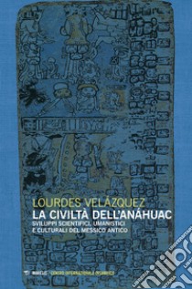 La civiltà dell'Anáhuac. Sviluppi scientifici, umanistici e culturali del Messico antico libro di Velázquez Lourdes