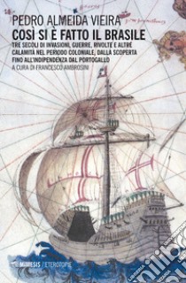 Così si è fatto il Brasile. Tre secoli d invasioni, guerre, rivolte e altre calamità nel periodo coloniale, dalla scoperta fino all'indipendenza dal Portogallo libro di Vieira Pedro Almeida; Ambrosini F. (cur.)