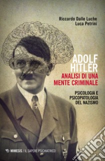 Adolf Hitler: analisi di una mente criminale. Psicologia e psicopatologia del nazismo. Ediz. ampliata libro di Dalle Luche Riccardo; Petrini Luca