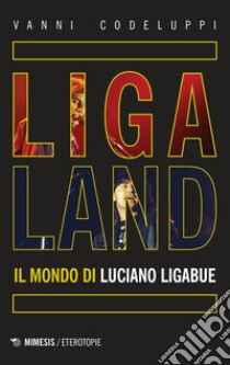 Ligaland. Il mondo di Luciano Ligabue libro di Codeluppi Vanni