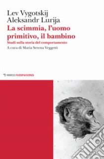 La scimmia, l'uomo primitivo, il bambino. Studi sulla storia del comportamento libro di Vygotskij Lev S.; Lurija Aleksandr; Veggetti M. S. (cur.)