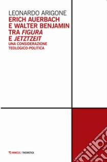 Erich Auerbach e Walter Benjamin tra figura e Jetztzeit. Una considerazione teologico-politica libro di Arigone Leonardo